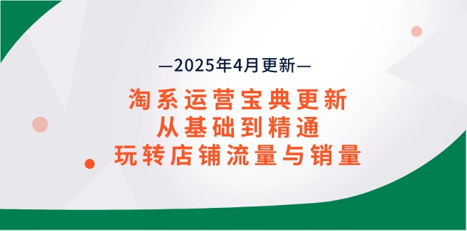 淘系运营宝典2025年4月更新，从基础到精通，玩转店铺流量与销量-苍穹网创