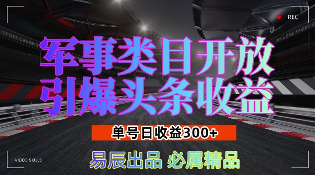 军事类目开放引爆头条收益，单号日入3张，新手也能轻松实现收益暴涨【揭秘】-苍穹网创
