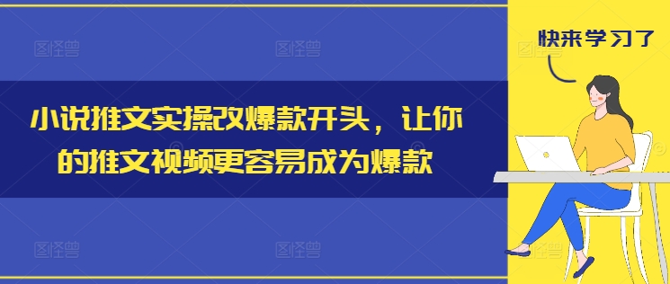小说推文实操改爆款开头，让你的推文视频更容易成为爆款-苍穹网创