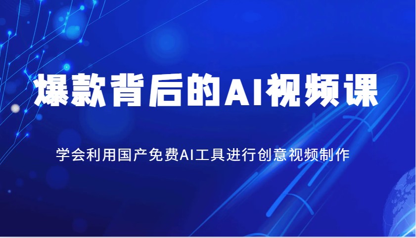 爆款背后的AI视频课，学会利用国产免费AI工具进行创意视频制作-苍穹网创