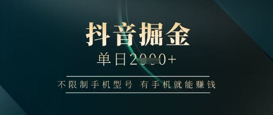 抖音掘金单日收益上千，不限制手机型号，有手机就能挣钱【揭秘】-苍穹网创