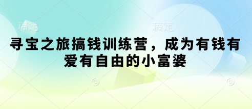 寻宝之旅搞钱训练营，成为有钱有爱有自由的小富婆-苍穹网创