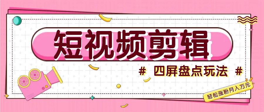 短视频四屏盘点玩法，新手也能快速掌握制作原创视频，轻松涨粉月入万元-苍穹网创