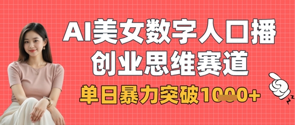 AI美女数字人口播商业思维赛道，单日暴力突破1k+-苍穹网创