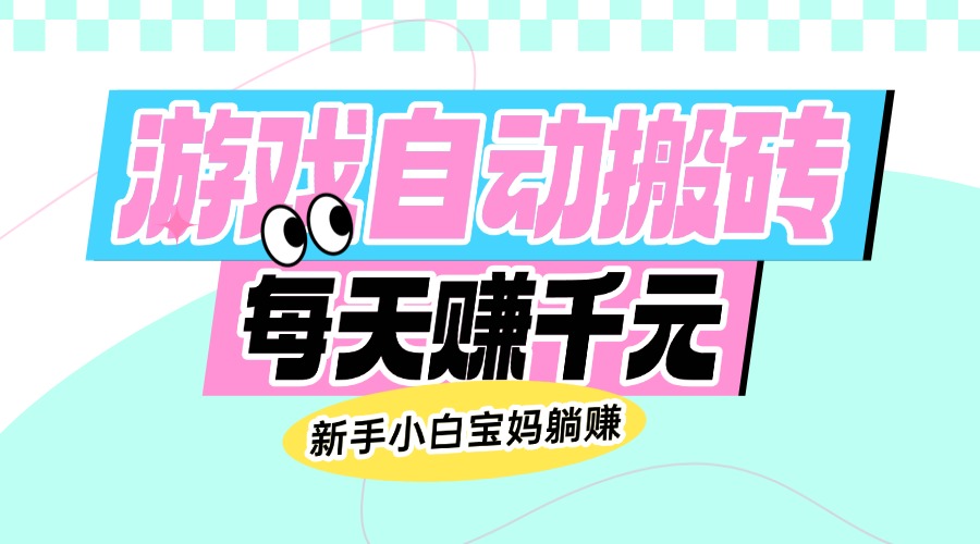 老款游戏自动搬砖，每天赚千元，新手小白宝妈躺赚-苍穹网创