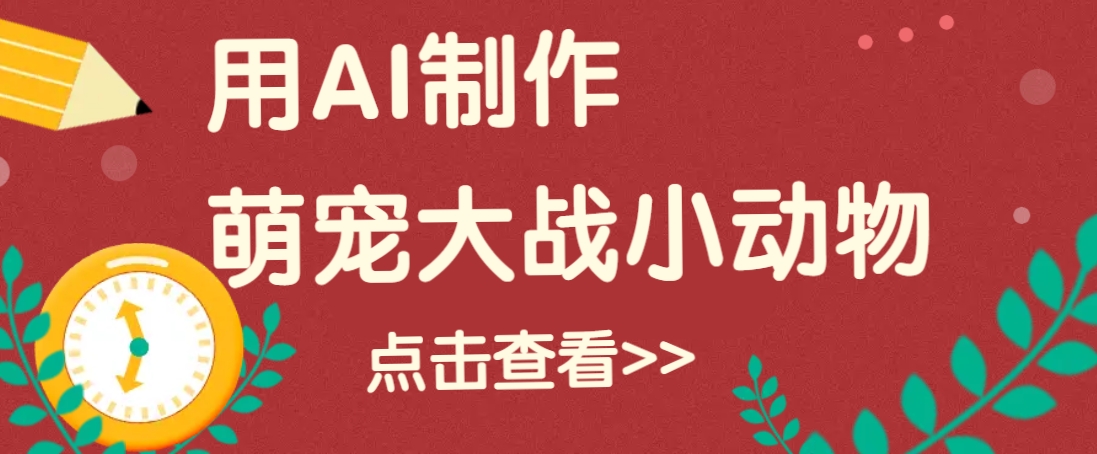 用AI制作萌娃大战小动物视频，轻松涨粉20w+(详细教程)-苍穹网创