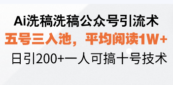 Ai洗稿洗稿公众号引流术，五号三入池，平均阅读1W+，日引200+一人可搞…-苍穹网创