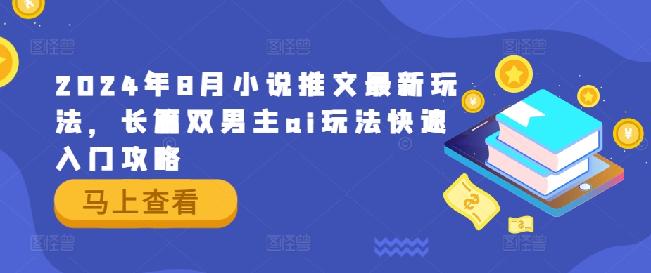 2024年8月小说推文最新玩法，长篇双男主ai玩法快速入门攻略-苍穹网创