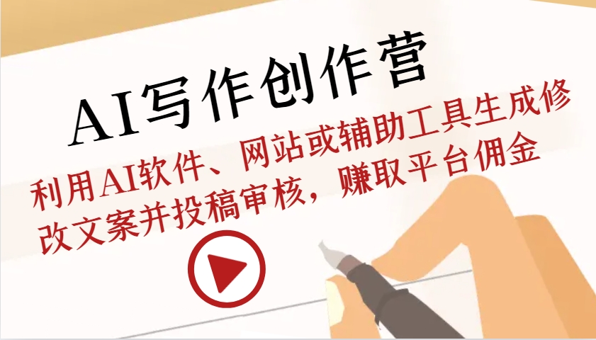 AI写作创作营：利用AI软件、网站或辅助工具生成修改文案并投稿审核，赚取平台佣金-苍穹网创