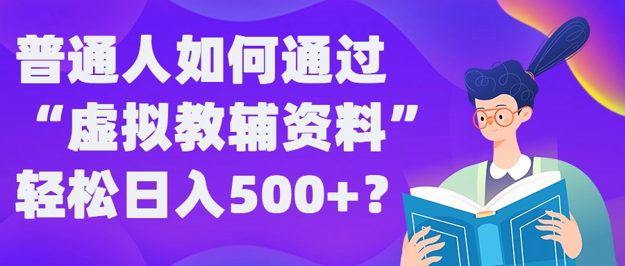 普通人如何通过“虚拟教辅”资料轻松日入500+?揭秘稳定玩法-苍穹网创