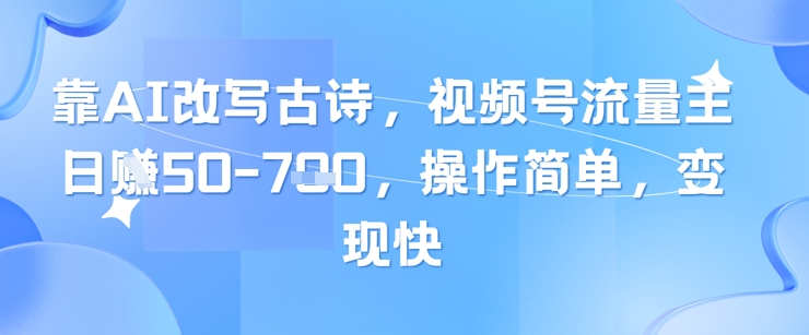 靠AI改写古诗，视频号流量主日入几张，操作简单，变现快-苍穹网创