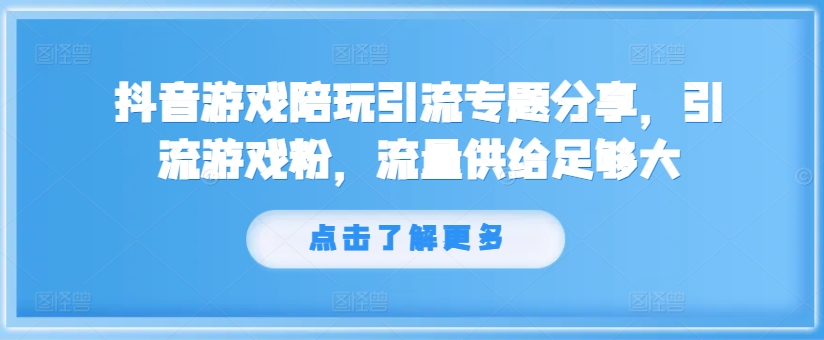 抖音游戏陪玩引流专题分享，引流游戏粉，流量供给足够大-苍穹网创