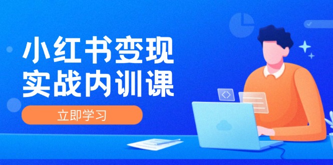 小红书变现实战内训课，0-1实现小红书-IP变现 底层逻辑/实战方法/训练结合-苍穹网创