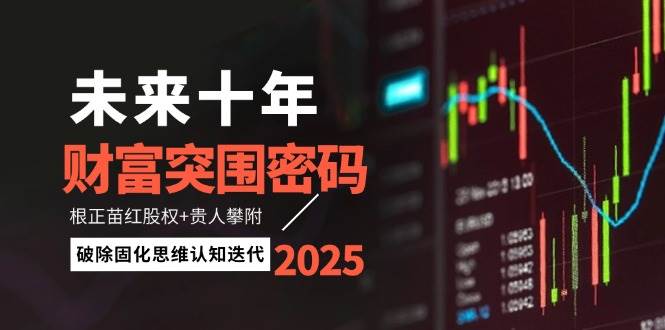 未来十年财富突围密码：根正苗红股权+贵人攀附，破除固化思维认知迭代-苍穹网创