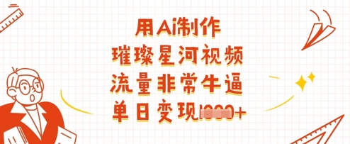 用Ai制作璀璨星河视频，流量非常牛逼，单日变现多张-苍穹网创