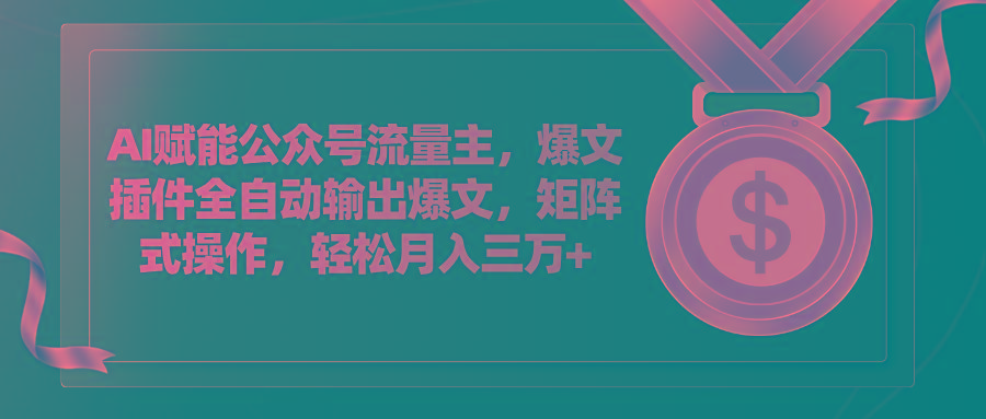 AI赋能公众号流量主，插件输出爆文，矩阵式操作，轻松月入三万+-苍穹网创