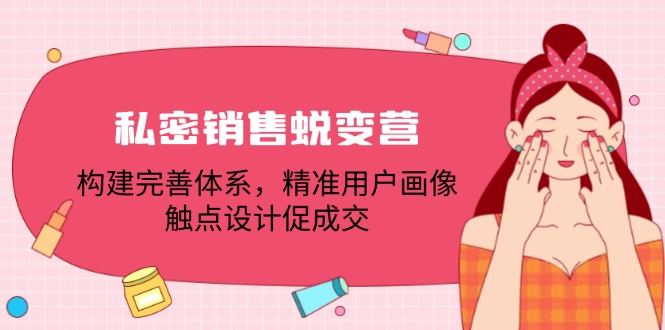 私密销售蜕变营：构建完善体系，精准用户画像，触点设计促成交-苍穹网创