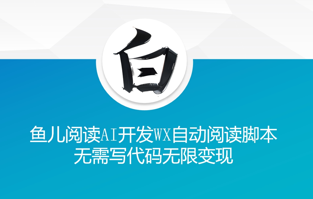 ‘鱼儿阅读’利用AI无需写代码开发自动微信自动阅读脚本无限变现【揭秘】-苍穹网创