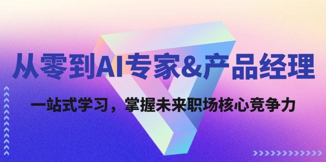 从零到AI专家&产品经理：一站式学习，掌握未来职场核心竞争力-苍穹网创