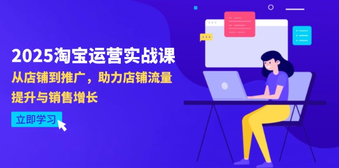 2025淘宝运营实战课-4月更新：从店铺到推广，助力店铺流量提升与销售增长-苍穹网创