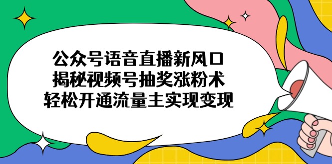 公众号语音直播新风口，揭秘视频号抽奖涨粉术，轻松开通流量主实现变现-苍穹网创