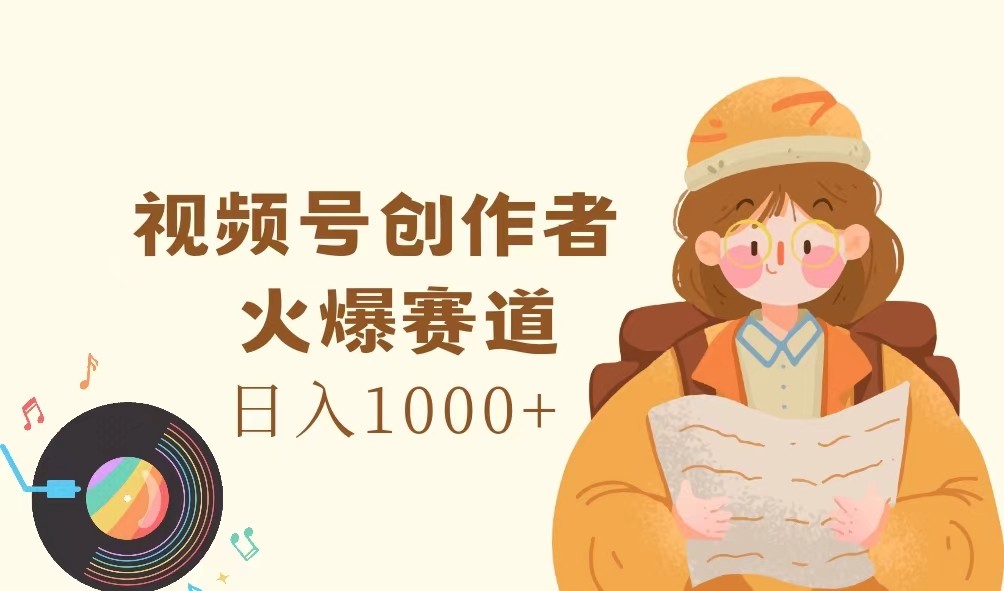 视频号创作者，火爆赛道，日入1000+-苍穹网创