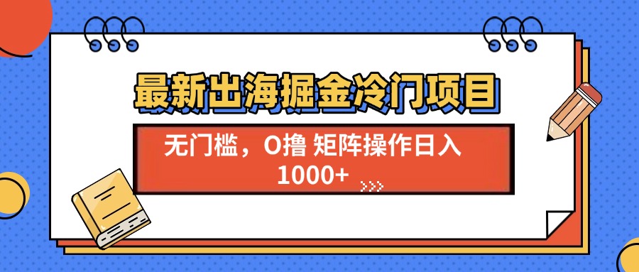 最新出海掘金冷门项目，单号日入1000+-苍穹网创
