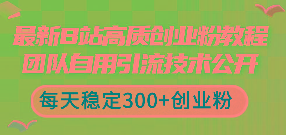 最新B站高质创业粉教程，团队自用引流技术公开，每天稳定300+创业粉-苍穹网创