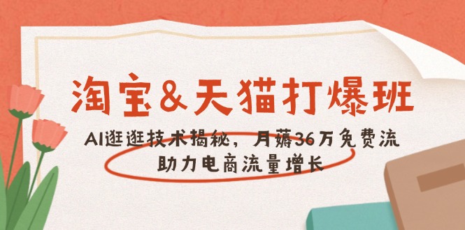 淘宝&天猫 打爆班，AI逛逛技术揭秘，月薅36万免费流，助力流量增长-苍穹网创
