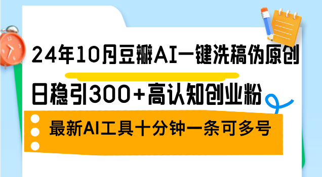 24年10月豆瓣AI一键洗稿伪原创，日稳引300+高认知创业粉，最新AI工具十…-苍穹网创