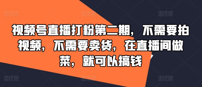视频号直播打粉第二期，不需要拍视频，不需要卖货，在直播间做菜，就可以搞钱-苍穹网创
