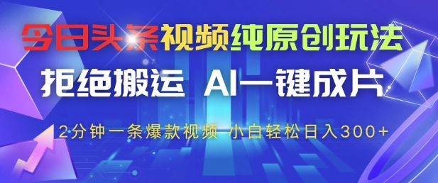 今日头条视频纯原创玩法，拒绝搬运，AI一键成片， 2分钟一条爆款视频，小白也能轻松日入3张+【揭秘】-苍穹网创