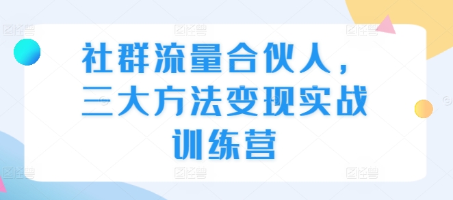 社群流量合伙人，三大方法变现实战训练营-苍穹网创