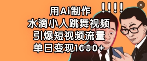 用Ai制作水滴小人跳舞视频，引爆短视频流量，单日变现数张-苍穹网创