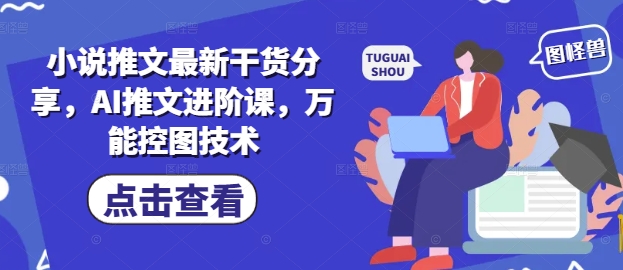 小说推文最新干货分享，AI推文进阶课，万能控图技术-苍穹网创