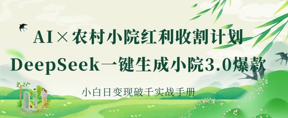 AI+农村小院红利收割：DeepSeek一键生成小院3.0爆款，小白日变现破千实战手册-苍穹网创