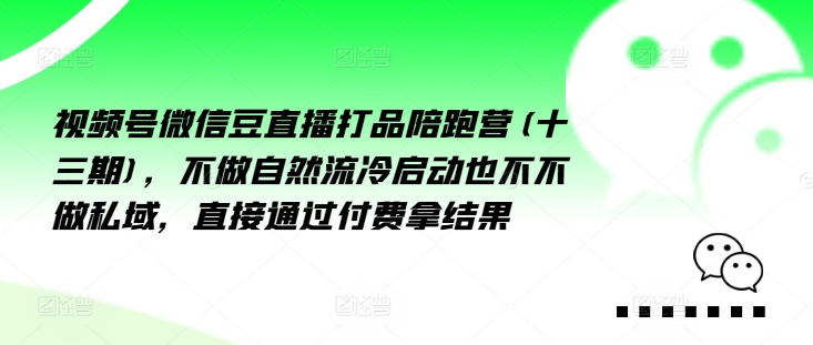 视频号微信豆直播打品陪跑营(十三期)，‮做不‬自‮流然‬冷‮动启‬也不不做私域，‮接直‬通‮付过‬费拿结果-苍穹网创