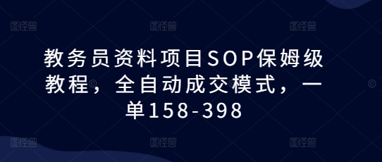 教务员资料项目SOP保姆级教程，全自动成交模式，一单158-398-苍穹网创