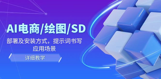 AI-电商/绘图/SD/详细教程：部署与安装方式，提示词-书写，应用场景-苍穹网创