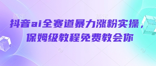 抖音ai全赛道暴力涨粉实操，保姆级教程免费教会你-苍穹网创
