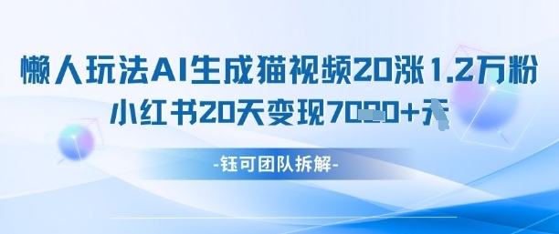 懒人玩法AI生成猫咪图片视频，20涨1.2W万粉，小红书商单20天变现7k-苍穹网创