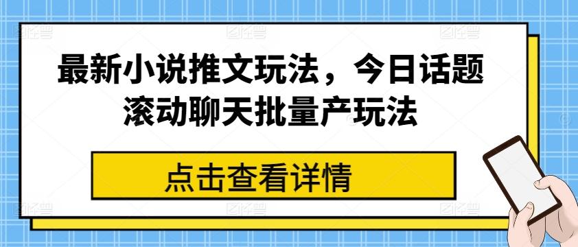 最新小说推文玩法，今日话题滚动聊天批量产玩法-苍穹网创
