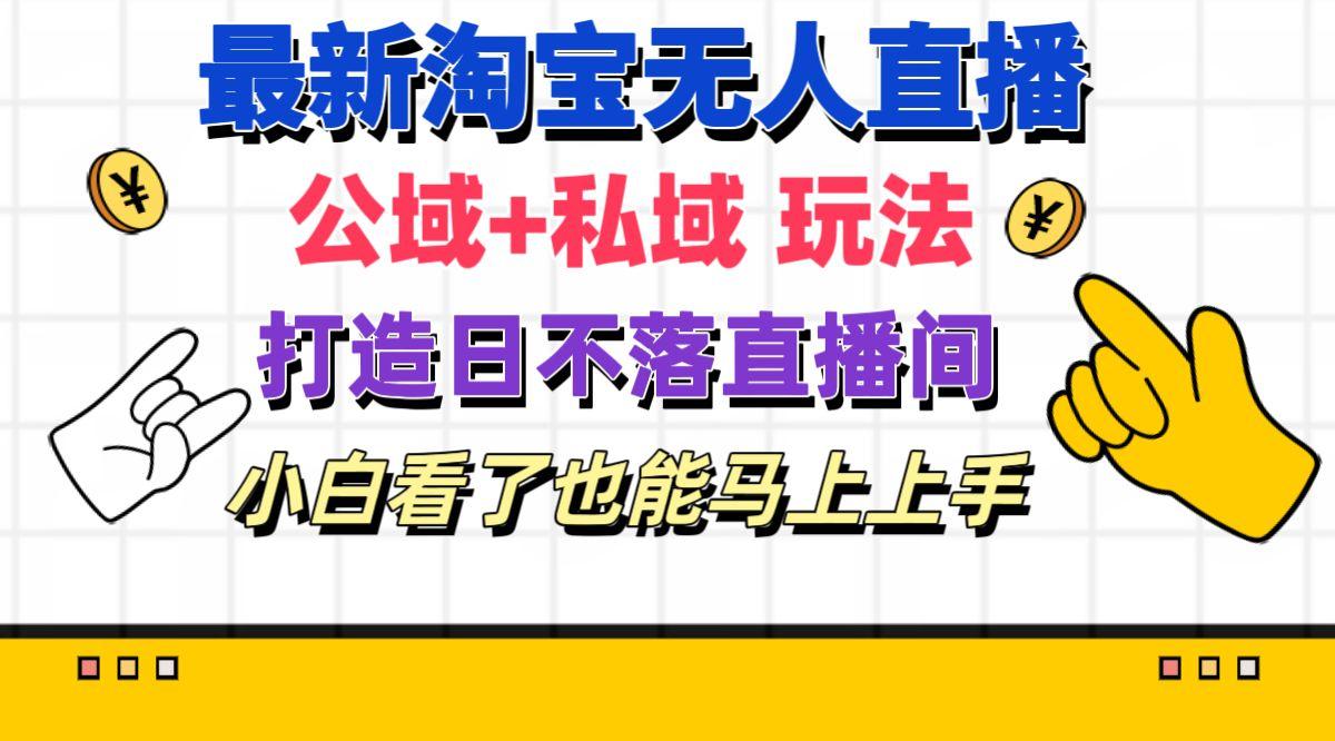 最新淘宝无人直播 公域+私域玩法打造真正的日不落直播间 小白看了也能…-苍穹网创