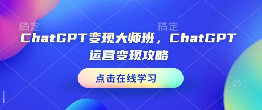 ChatGPT变现大师班，ChatGPT运营变现攻略-苍穹网创