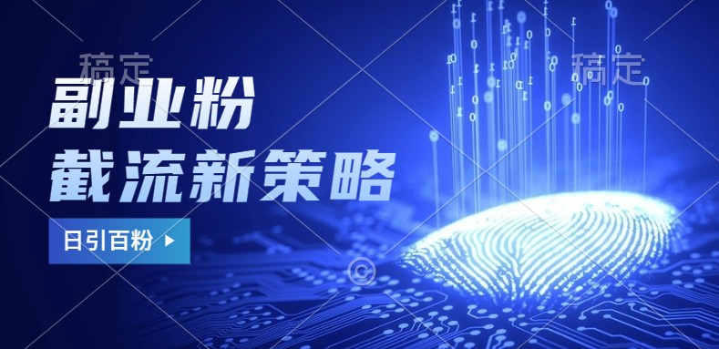 副业粉截流玩法与更新，不废号， 不封号。日引100+-苍穹网创