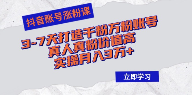 抖音账号涨粉课：3-7天打造千粉万粉账号，真人真粉价值高，实操月入3万+-苍穹网创