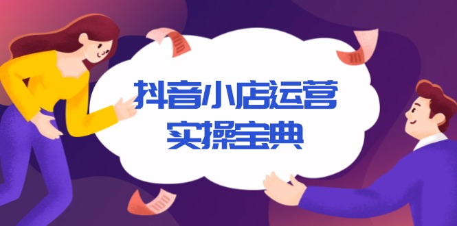 抖音小店运营实操宝典，从入驻到推广，详解店铺搭建及千川广告投放技巧-苍穹网创