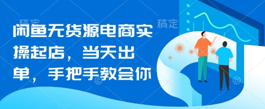 闲鱼无货源电商实操起店，当天出单，手把手教会你-苍穹网创