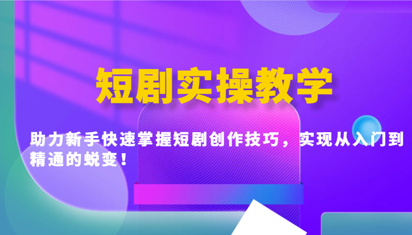 短剧实操教学，助力新手快速掌握短剧创作技巧，实现从入门到精通的蜕变！-苍穹网创