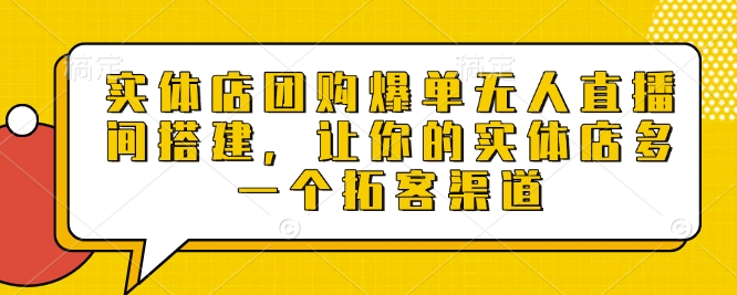 实体店团购爆单无人直播间搭建，让你的实体店多一个拓客渠道-苍穹网创